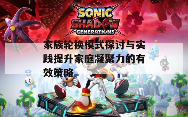 家族輪換模式探討與實踐提升家庭凝聚力的有效策略