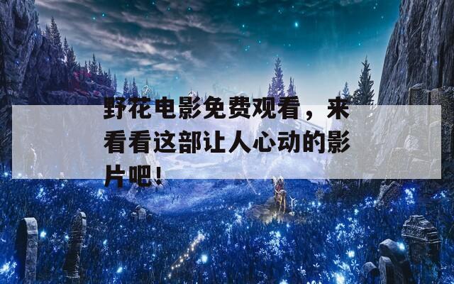 野花電影免費(fèi)觀看，來看看這部讓人心動(dòng)的影片吧！