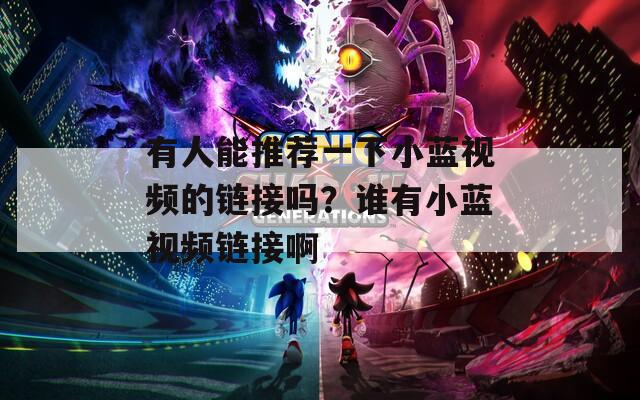 有人能推薦一下小藍視頻的鏈接嗎？誰有小藍視頻鏈接啊
