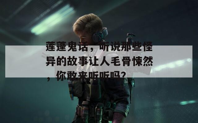 蓮蓬鬼話，聽說那些怪異的故事讓人毛骨悚然，你敢來聽聽嗎？