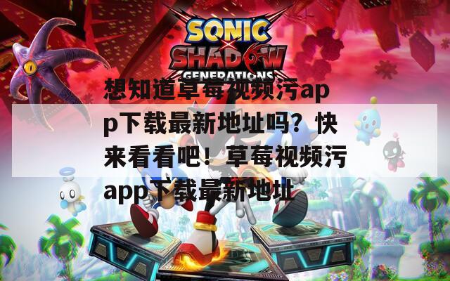 想知道草莓視頻污app下載最新地址嗎？快來看看吧！草莓視頻污app下載最新地址