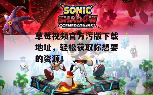 草莓視頻官方污版下載地址，輕松獲取你想要的資源！