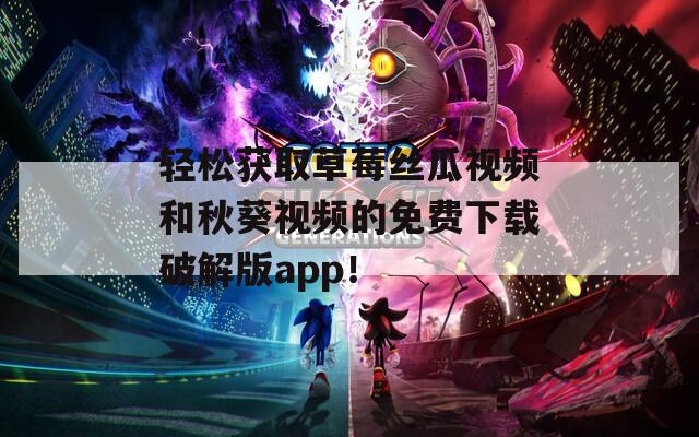 輕松獲取草莓絲瓜視頻和秋葵視頻的免費下載破解版app！