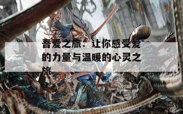 吾愛之旅：讓你感受愛的力量與溫暖的心靈之旅