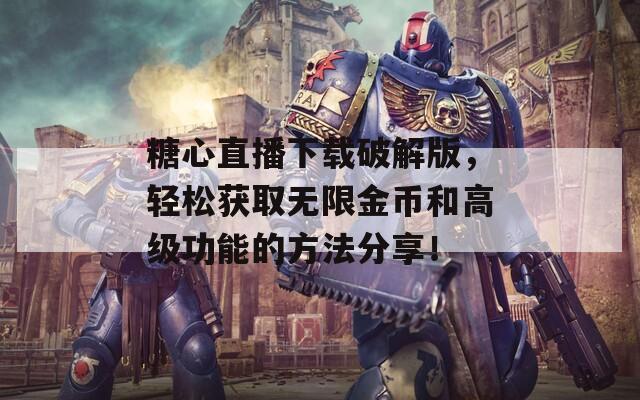 糖心直播下載破解版，輕松獲取無(wú)限金幣和高級(jí)功能的方法分享！
