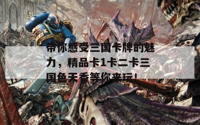 帶你感受三國(guó)卡牌的魅力，精品卡1卡二卡三國(guó)色天香等你來(lái)玩！