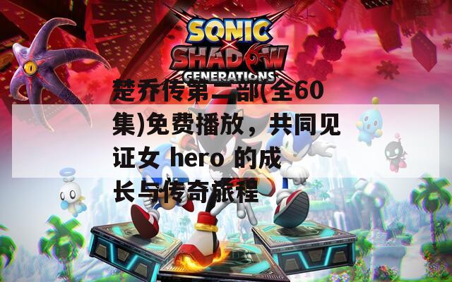楚喬傳第二部(全60集)免費(fèi)播放，共同見證女 hero 的成長與傳奇旅程