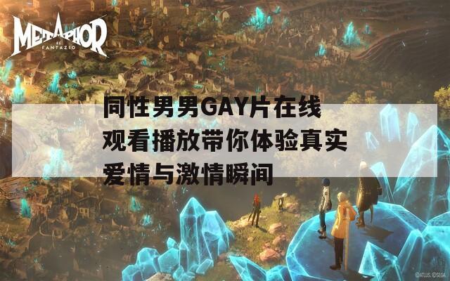 同性男男GAY片在線觀看播放帶你體驗真實愛情與激情瞬間