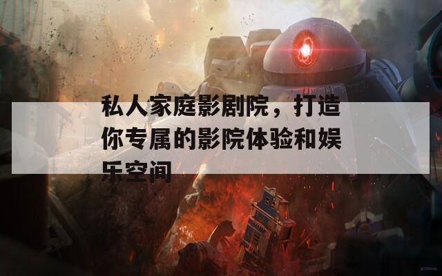 私人家庭影劇院，打造你專屬的影院體驗和娛樂空間