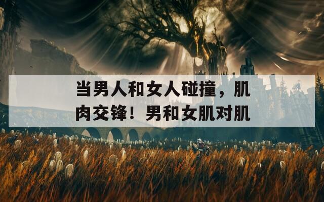 當男人和女人碰撞，肌肉交鋒！男和女肌對肌
