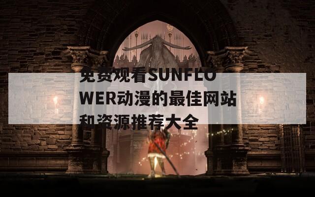 免費(fèi)觀看SUNFLOWER動(dòng)漫的最佳網(wǎng)站和資源推薦大全