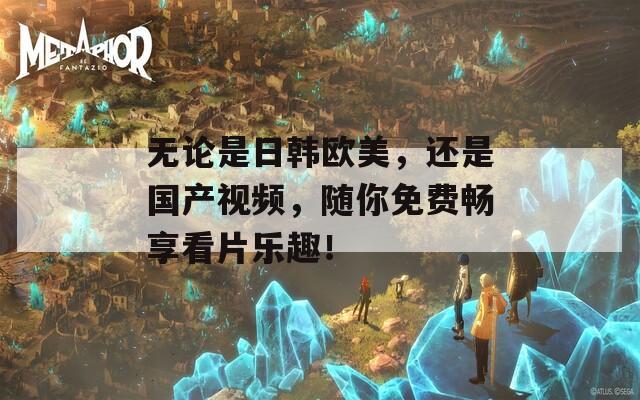 無論是日韓歐美，還是國產(chǎn)視頻，隨你免費(fèi)暢享看片樂趣！