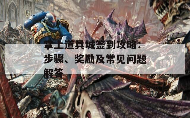 掌上道具城簽到攻略：步驟、獎(jiǎng)勵(lì)及常見問題解答