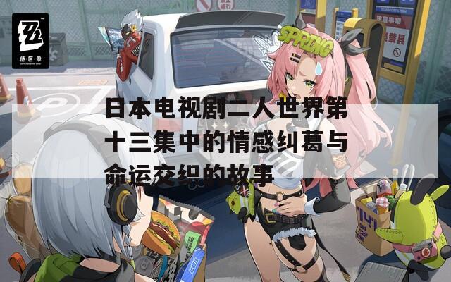 日本電視劇二人世界第十三集中的情感糾葛與命運(yùn)交織的故事