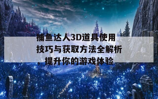 捕魚達(dá)人3D道具使用技巧與獲取方法全解析，提升你的游戲體驗(yàn)