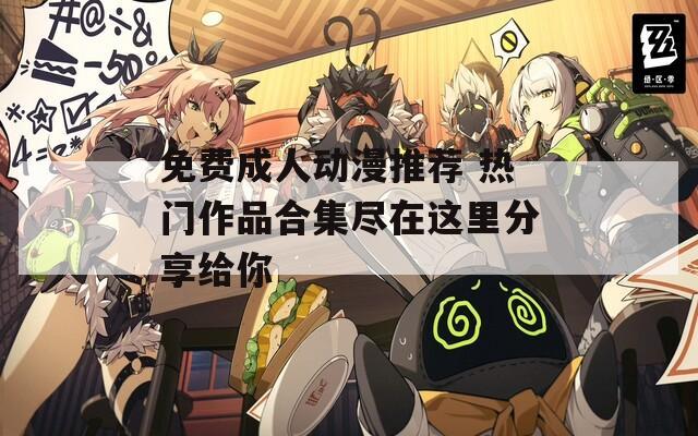 免費(fèi)成人動漫推薦 熱門作品合集盡在這里分享給你