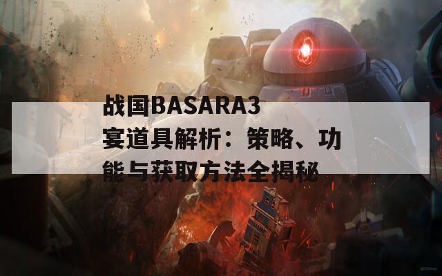 戰(zhàn)國BASARA3 宴道具解析：策略、功能與獲取方法全揭秘