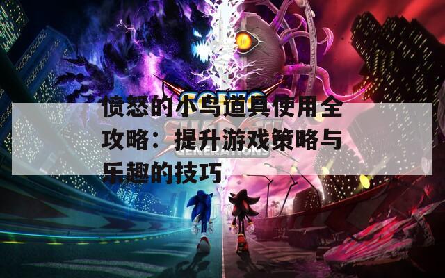 憤怒的小鳥(niǎo)道具使用全攻略：提升游戲策略與樂(lè)趣的技巧