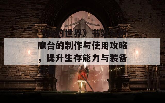 《我的世界》書(shū)架與附魔臺(tái)的制作與使用攻略，提升生存能力與裝備效果