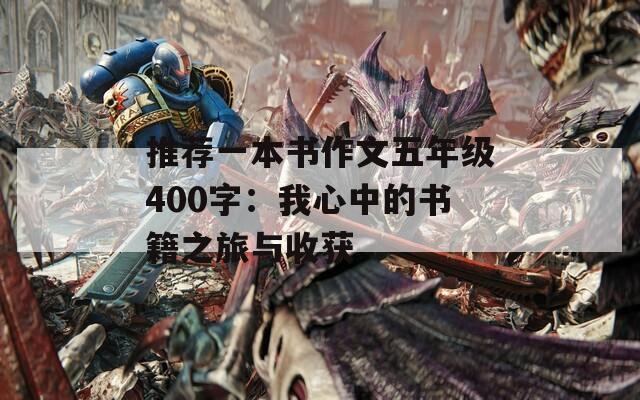 推薦一本書作文五年級(jí)400字：我心中的書籍之旅與收獲