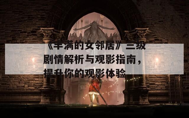 《豐滿的女鄰居》三級(jí)劇情解析與觀影指南，提升你的觀影體驗(yàn)