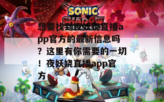 想要找到夜妖嬈直播app官方的最新信息嗎？這里有你需要的一切！夜妖嬈直播app官方