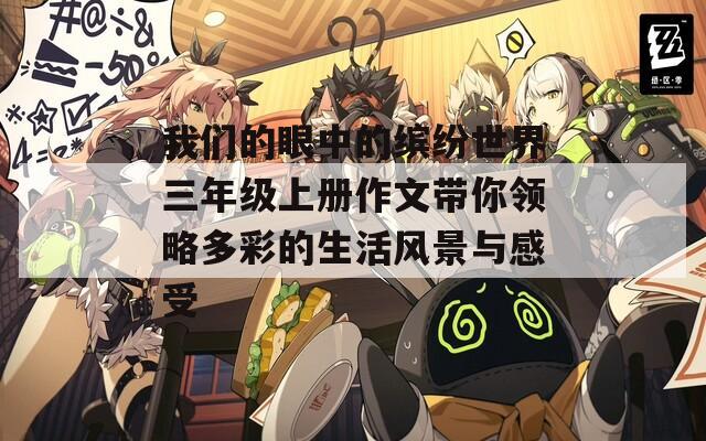我們的眼中的繽紛世界三年級上冊作文帶你領(lǐng)略多彩的生活風(fēng)景與感受