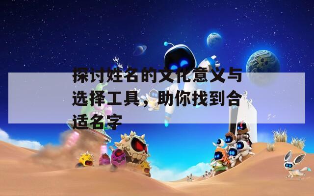 探討姓名的文化意義與選擇工具，助你找到合適名字