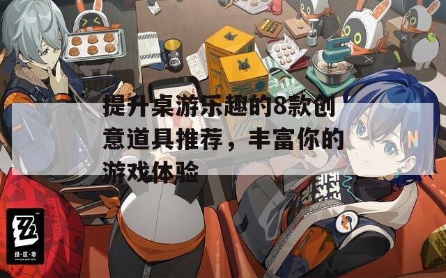 提升桌游樂趣的8款創(chuàng)意道具推薦，豐富你的游戲體驗