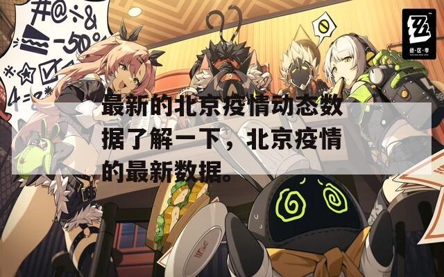 最新的北京疫情動態(tài)數(shù)據(jù)了解一下，北京疫情的最新數(shù)據(jù)。