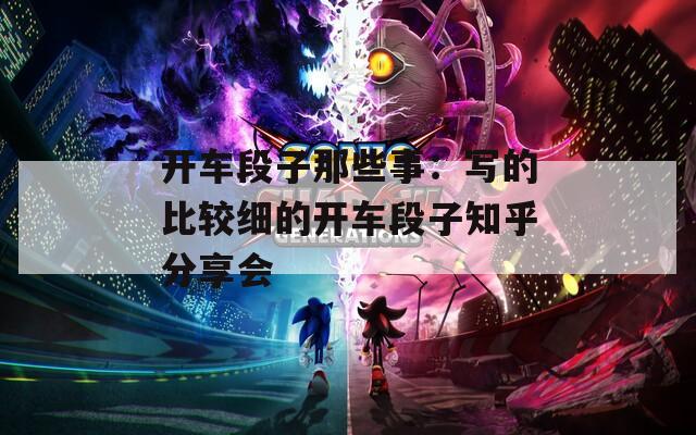 開車段子那些事：寫的比較細的開車段子知乎分享會