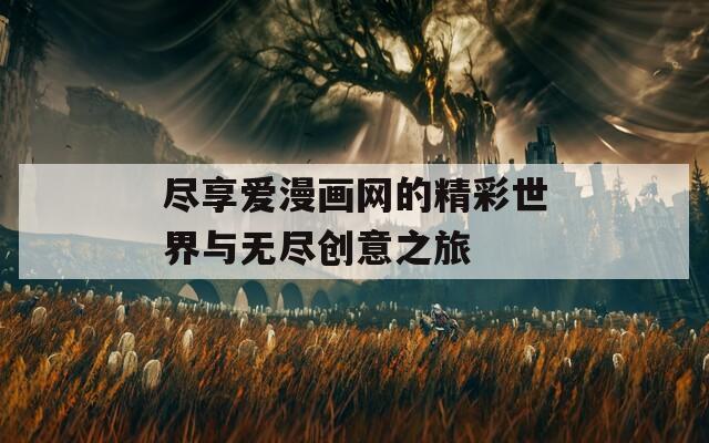 盡享愛漫畫網的精彩世界與無盡創(chuàng)意之旅