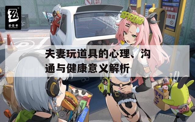 夫妻玩道具的心理、溝通與健康意義解析