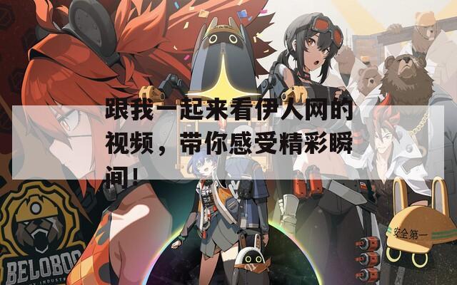 跟我一起來看伊人網(wǎng)的視頻，帶你感受精彩瞬間！