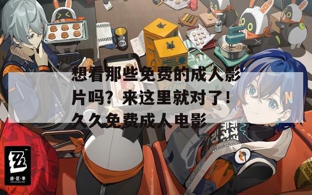 想看那些免費(fèi)的成人影片嗎？來(lái)這里就對(duì)了！久久免費(fèi)成人電影