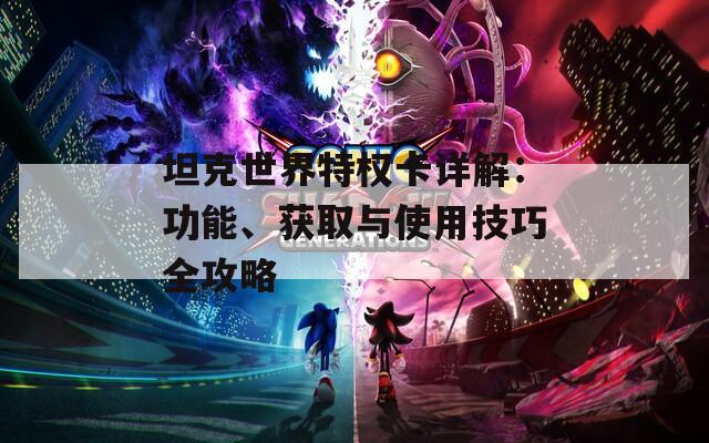 坦克世界特權(quán)卡詳解：功能、獲取與使用技巧全攻略