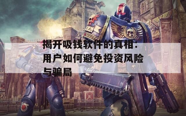揭開吸錢軟件的真相：用戶如何避免投資風險與騙局