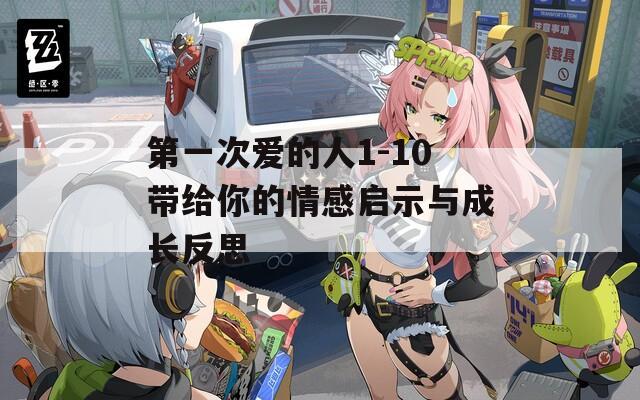 第一次愛的人1-10帶給你的情感啟示與成長反思