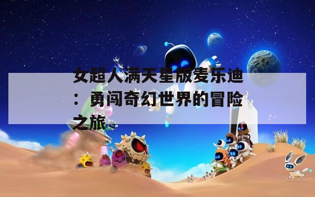 女超人滿天星版麥樂(lè)迪：勇闖奇幻世界的冒險(xiǎn)之旅