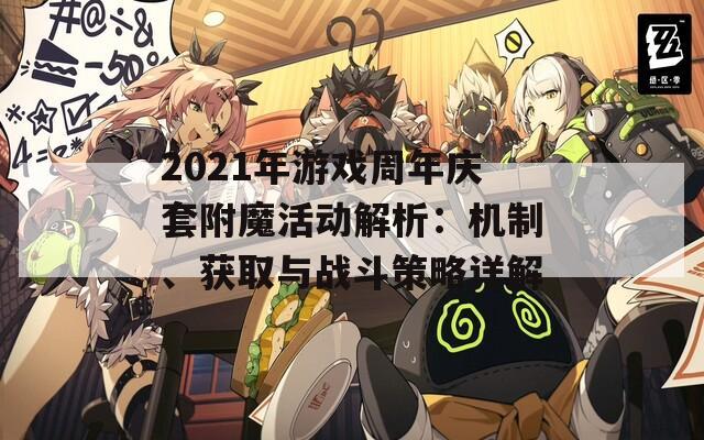2021年游戲周年慶套附魔活動解析：機制、獲取與戰(zhàn)斗策略詳解