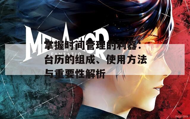 掌握時間管理的利器：臺歷的組成、使用方法與重要性解析