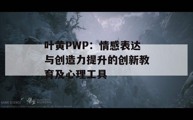 葉黃PWP：情感表達(dá)與創(chuàng)造力提升的創(chuàng)新教育及心理工具