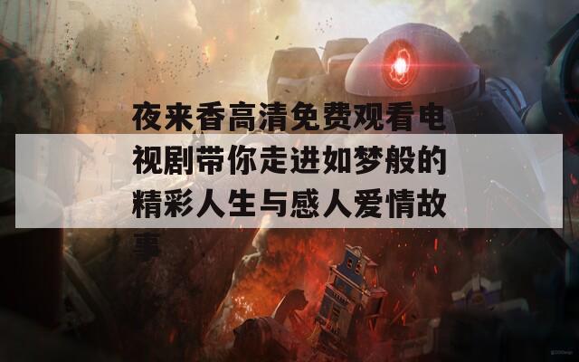 夜來(lái)香高清免費(fèi)觀看電視劇帶你走進(jìn)如夢(mèng)般的精彩人生與感人愛(ài)情故事