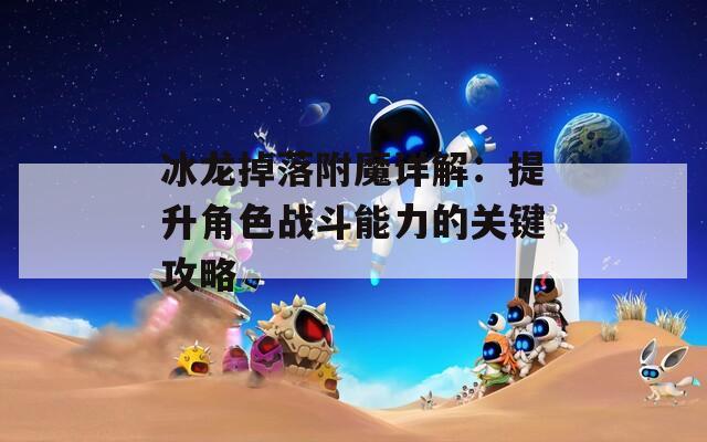 冰龍掉落附魔詳解：提升角色戰(zhàn)斗能力的關鍵攻略