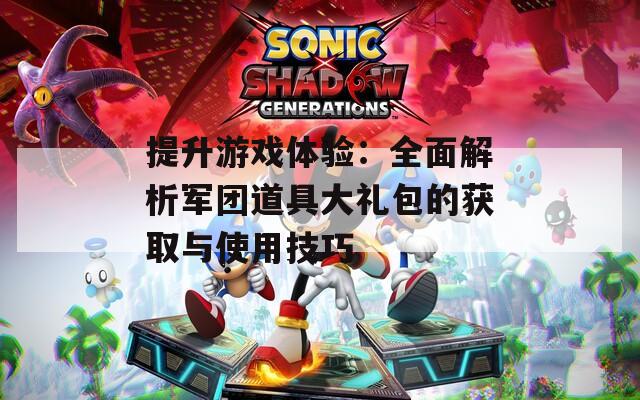 提升游戲體驗(yàn)：全面解析軍團(tuán)道具大禮包的獲取與使用技巧