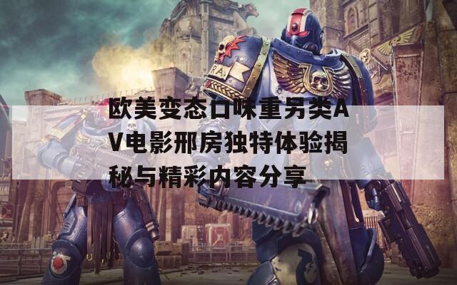歐美變態(tài)口味重另類AV電影邢房獨(dú)特體驗(yàn)揭秘與精彩內(nèi)容分享