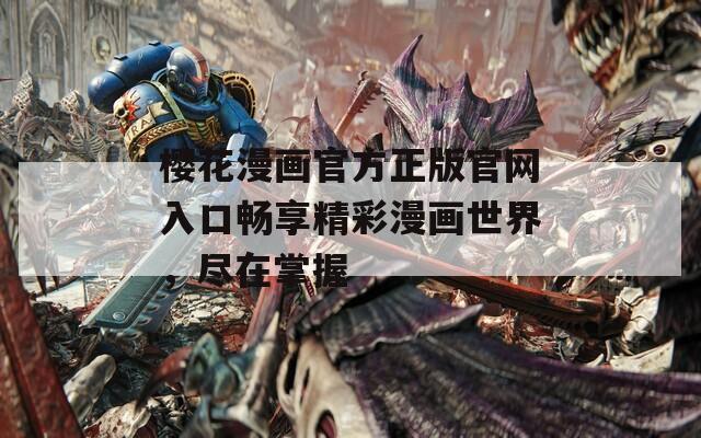 櫻花漫畫官方正版官網(wǎng)入口暢享精彩漫畫世界，盡在掌握