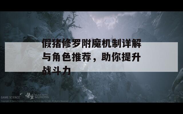 假豬修羅附魔機(jī)制詳解與角色推薦，助你提升戰(zhàn)斗力