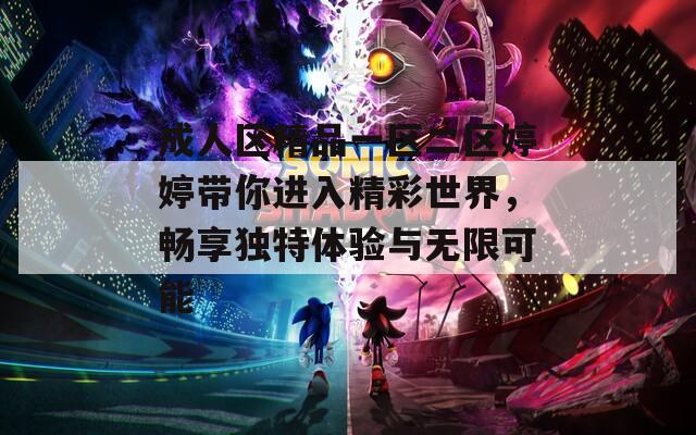 成人區(qū)精品一區(qū)二區(qū)婷婷帶你進(jìn)入精彩世界，暢享獨(dú)特體驗(yàn)與無(wú)限可能