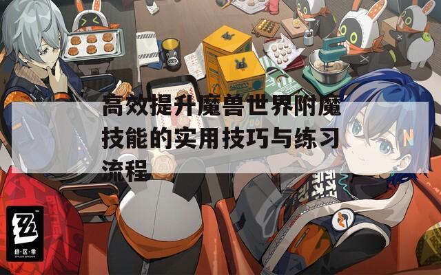 高效提升魔獸世界附魔技能的實用技巧與練習流程